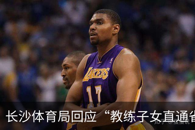 长沙体育局回应“教练子女直通省运会”：“集训”不是“试训”，两名运动员并未直通